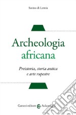 Archeologia africana. Preistoria, storia antica e arte rupestre libro