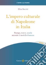 L'impero culturale di Napoleone in Italia. Stampa, teatro, scuola secondo il modello francese libro