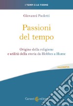 Passioni del tempo. Origine della religione e utilità della storia da Hobbes a Hume libro