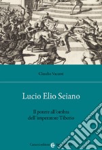 Lucio Elio Seiano. Il potere all'ombra dell'imperatore Tiberio