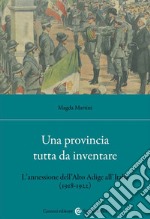 Una provincia tutta da inventare. L'annessione dell'Alto Adige all'Italia (1918-1922) libro