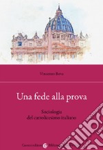 Una fede alla prova. Sociologia del cattolicesimo italiano libro