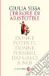 L'errore di Aristotele. Donne potenti, donne possibili, dai Greci a noi libro di Sissa Giulia