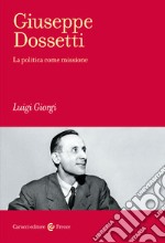 Giuseppe Dossetti. La politica come missione libro