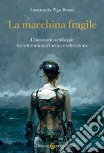 La macchina fragile. L'inconscio artificiale fra letteratura, cinema e televisione libro