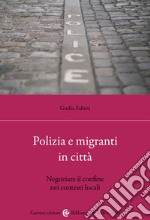 Polizia e migranti in città. Negoziare il confine nei contesti locali libro