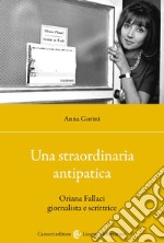 Una straordinaria antipatica. Oriana Fallaci giornalista e scrittrice libro