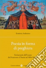 Poesia in forma di preghiera. Svelamenti dell'essere da Francesco d'Assisi ad Alda Merini libro