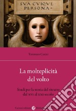 La molteplicità del volto. Studi per la storia del ritratto dal XVI al XX