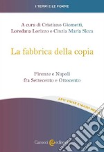 La fabbrica della copia. Firenze e Napoli fra Settecento e Ottocento libro