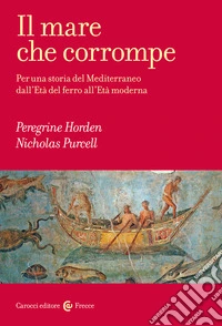 Il mare che corrompe. Per una storia del Mediterraneo dall'età del ferro all'età moderna