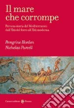 Il mare che corrompe. Per una storia del Mediterraneo dall'età del ferro all'età moderna libro