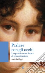 Parlare con gli occhi. Lo sguardo come forma di comunicazione libro