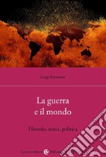 La guerra e il mondo. Filosofia, storia, politica libro