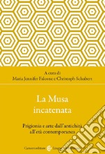 La musa incatenata. Prigionia e arte dall'antichità all'età contemporanea libro