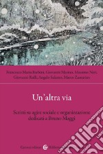 Un'altra via. Scritti su agire sociale e organizzazione dedicati a Bruno Maggi