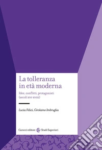La tolleranza in età moderna. Idee, conflitti, protagonisti (secoli XVI-XVIII)