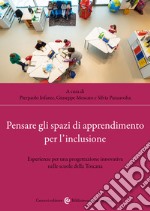 Pensare gli spazi di apprendimento per l'inclusione. Esperienze per una progettazione innovativa nelle scuole della Toscana libro