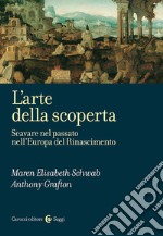 L'arte della scoperta. Scavare nel passato nell'Europa del Rinascimento libro