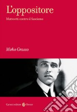 L'oppositore. Matteotti contro il fascismo libro