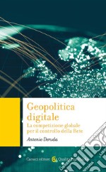 Geopolitica digitale. La competizione globale per il controllo della Rete libro