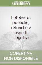 Fototesto: poetiche, retoriche e aspetti cognitivi libro