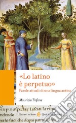 «Lo latino è perpetuo». Parole attuali di una lingua antica libro