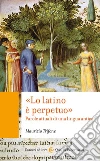 «Lo latino è perpetuo». Parole attuali di una lingua antica libro