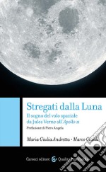 Stregati dalla luna. Il sogno del volo spaziale da Jules Verne all'Apollo 11