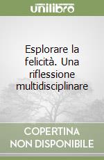 Esplorare la felicità. Una riflessione multidisciplinare libro