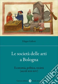 Le società delle arti a Bologna. Economia, politica, società (secc. XIII-XIV) libro