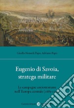 Eugenio di Savoia, stratega militare. Le campagne antiottomane nell'Europa centrale (1683-1718) libro