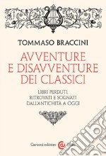 Avventure e disavventure dei classici. Libri perduti, ritrovati e sognati dall'antichità a oggi libro