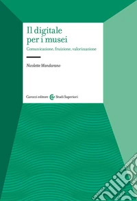 Il digitale per i musei. Comunicazione, fruizione, valorizzazione