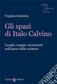 Gli spazi in Italo Calvino. Luoghi, mappe, movimenti nell'opera dello scrittore libro