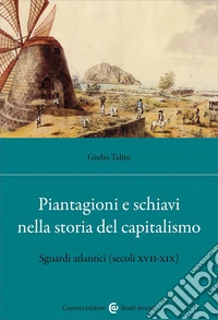 Piantagioni e schiavi alle origini del capitalismo. Sguardi atlantici (secoli XVII-XIX) libro