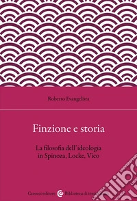 Finzione e storia. La filosofia dell'ideologia in Spinoza, Locke, Vico libro