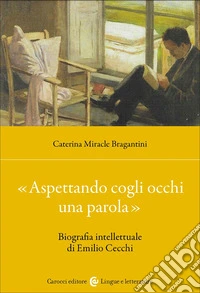 «Aspettando cogli occhi una parola». Biografia intellettuale di Emilio Cecchi libro