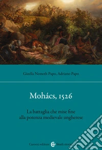 Mohács, 1526. La battaglia che mise fine alla potenza medievale ungherese libro