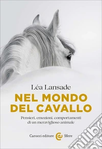 Nel mondo del cavallo. Pensieri, emozioni, comportamenti di un meraviglioso animale libro