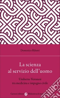 La scienza al servizio dell'uomo. Umberto Veronesi tra medicina e impegno civile libro