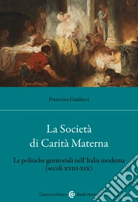 La Società di Carità Materna. Le politiche genitoriali nell'Italia moderna (secoli XVIII-XIX) libro