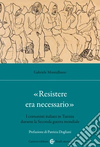 «Resistere era necessario». I comunisti italiani in Tunisia durante la Seconda guerra mondiale libro