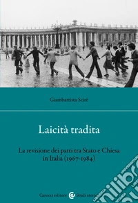 Laicità tradita. La revisione dei patti tra Stato e Chiesa (1967-1984) libro