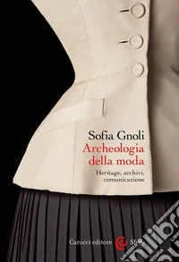 Archeologia della moda. Heritage, archivi, comunicazione libro