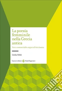 La poesia femminile nella Grecia antica. Voci e contesti dalle origini all'età classica libro