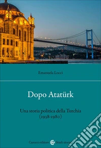 Dopo Atatürk. Una storia politica della Turchia (1938-1980) libro
