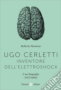 Ugo Cerletti, inventore dell'elettroshock. Una biografia (1877-1963) libro
