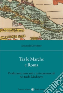 Tra le Marche e Roma. Produzioni, mercanti e reti commerciali nel tardo medioevo