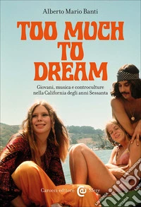 Too much to dream. Giovani, musica e controculture nella California degli anni Sessanta libro